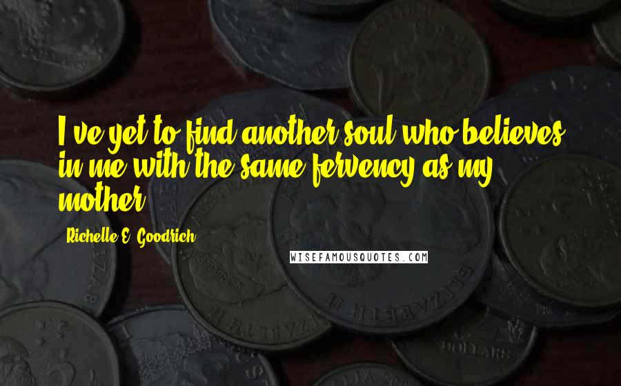 Richelle E. Goodrich Quotes: I've yet to find another soul who believes in me with the same fervency as my mother.