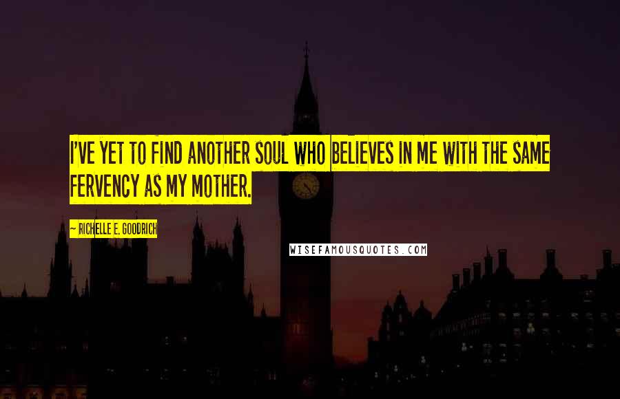 Richelle E. Goodrich Quotes: I've yet to find another soul who believes in me with the same fervency as my mother.