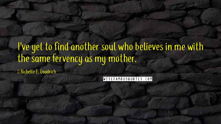 Richelle E. Goodrich Quotes: I've yet to find another soul who believes in me with the same fervency as my mother.