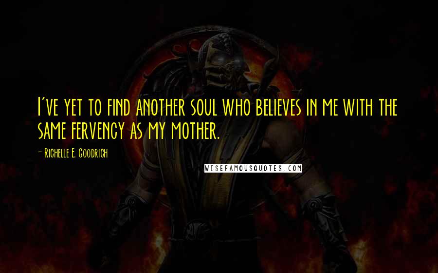 Richelle E. Goodrich Quotes: I've yet to find another soul who believes in me with the same fervency as my mother.
