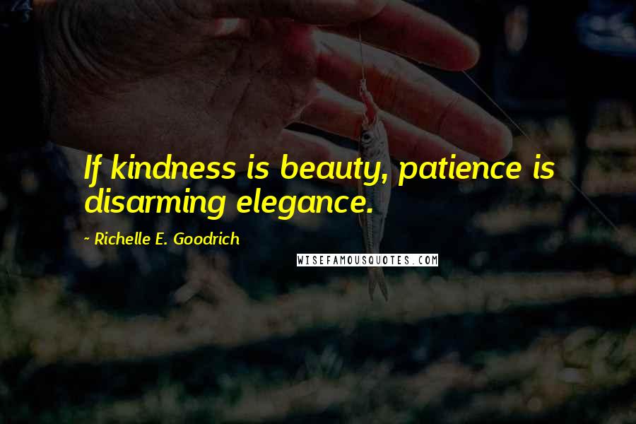 Richelle E. Goodrich Quotes: If kindness is beauty, patience is disarming elegance.