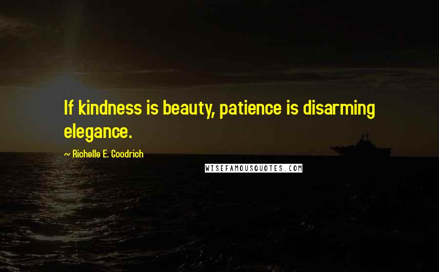 Richelle E. Goodrich Quotes: If kindness is beauty, patience is disarming elegance.