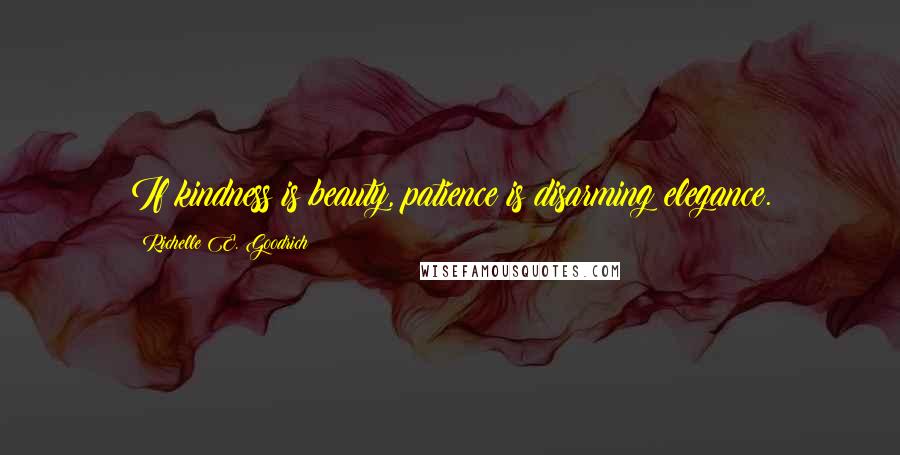 Richelle E. Goodrich Quotes: If kindness is beauty, patience is disarming elegance.