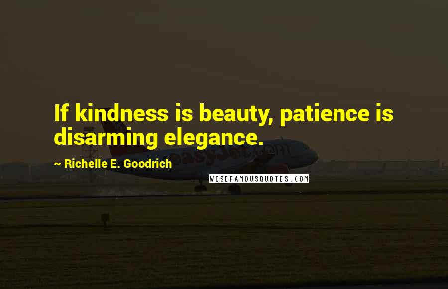 Richelle E. Goodrich Quotes: If kindness is beauty, patience is disarming elegance.