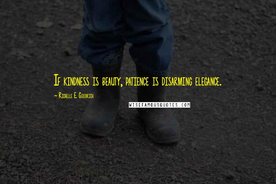 Richelle E. Goodrich Quotes: If kindness is beauty, patience is disarming elegance.