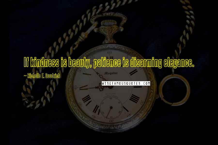 Richelle E. Goodrich Quotes: If kindness is beauty, patience is disarming elegance.