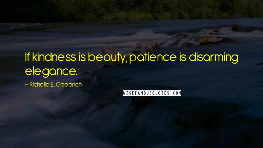 Richelle E. Goodrich Quotes: If kindness is beauty, patience is disarming elegance.