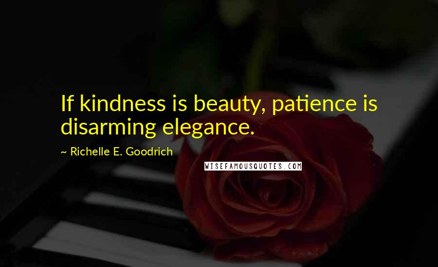 Richelle E. Goodrich Quotes: If kindness is beauty, patience is disarming elegance.