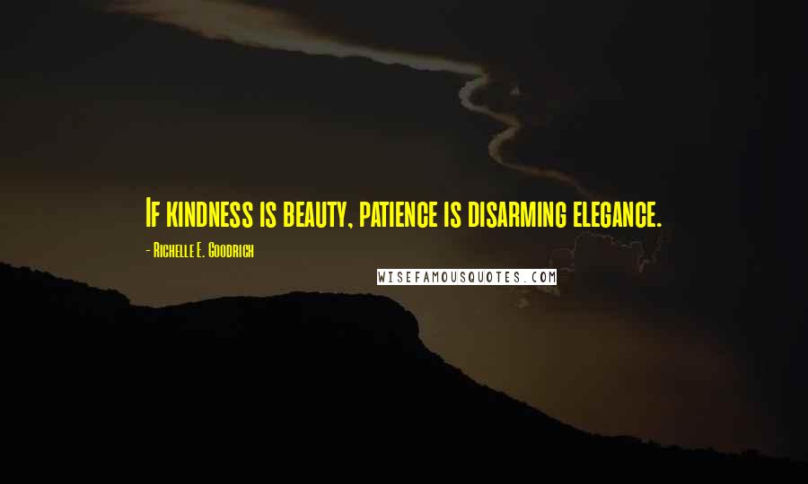 Richelle E. Goodrich Quotes: If kindness is beauty, patience is disarming elegance.