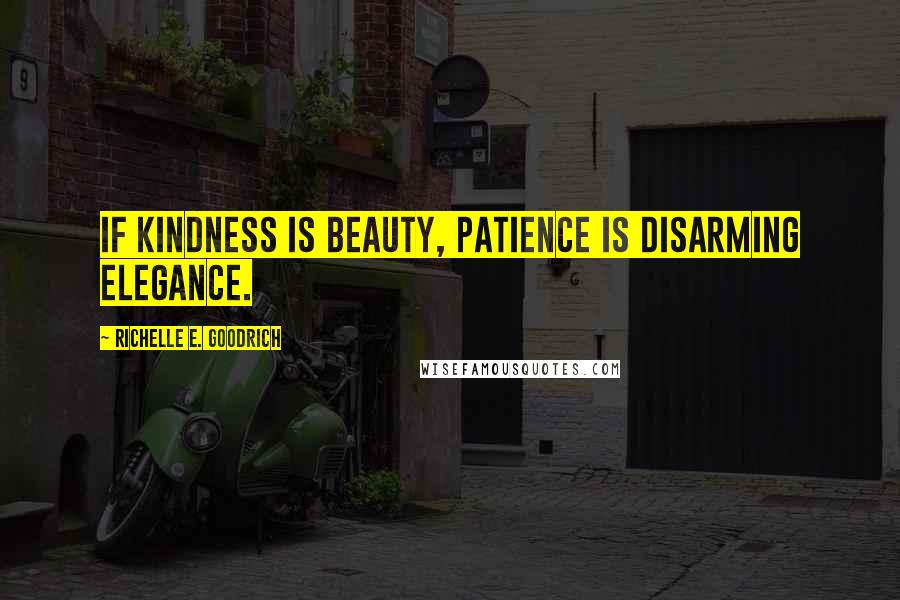 Richelle E. Goodrich Quotes: If kindness is beauty, patience is disarming elegance.