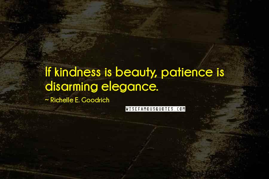 Richelle E. Goodrich Quotes: If kindness is beauty, patience is disarming elegance.