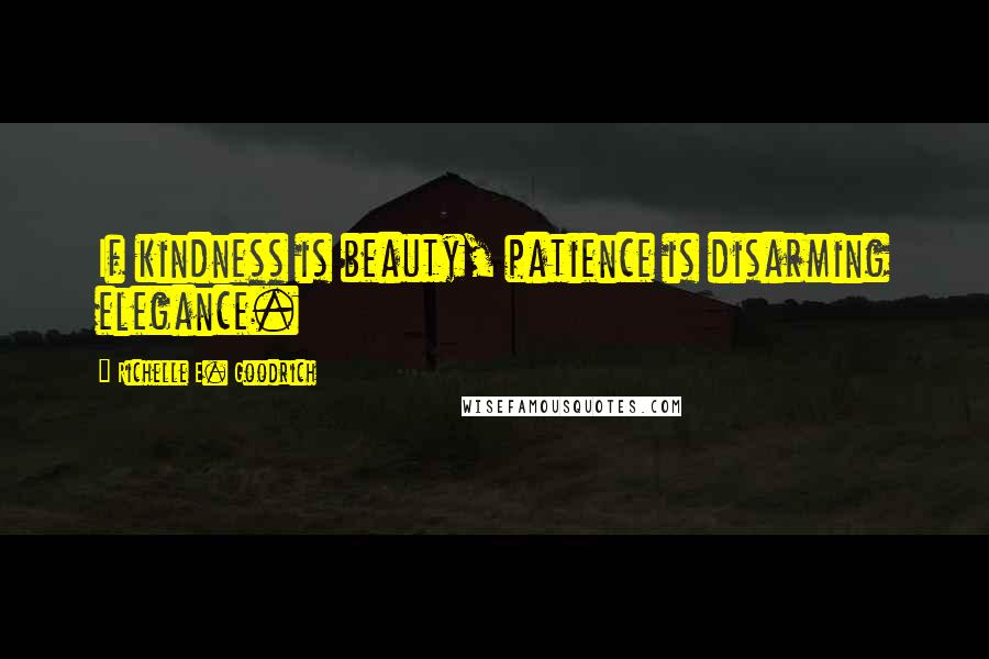 Richelle E. Goodrich Quotes: If kindness is beauty, patience is disarming elegance.