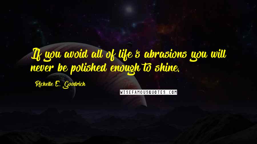 Richelle E. Goodrich Quotes: If you avoid all of life's abrasions you will never be polished enough to shine.