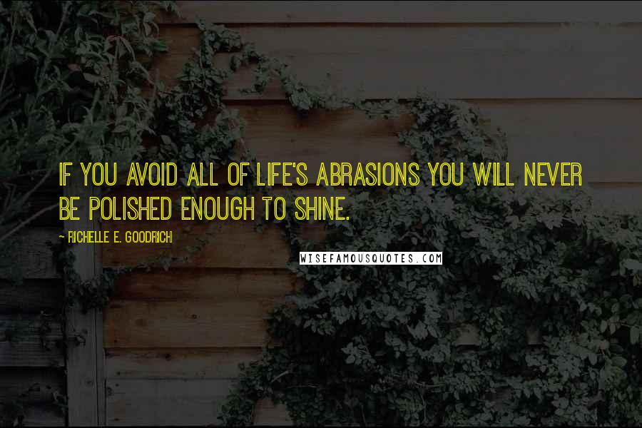 Richelle E. Goodrich Quotes: If you avoid all of life's abrasions you will never be polished enough to shine.