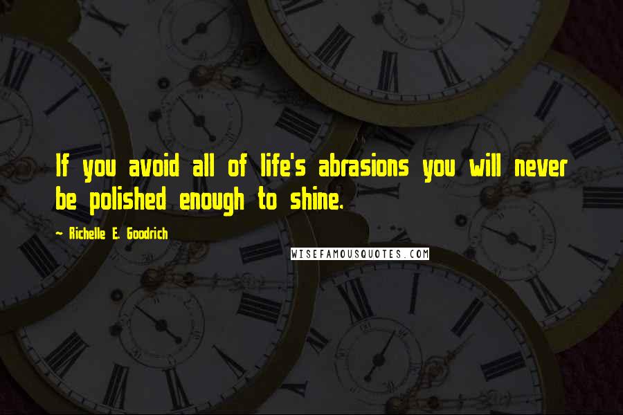 Richelle E. Goodrich Quotes: If you avoid all of life's abrasions you will never be polished enough to shine.