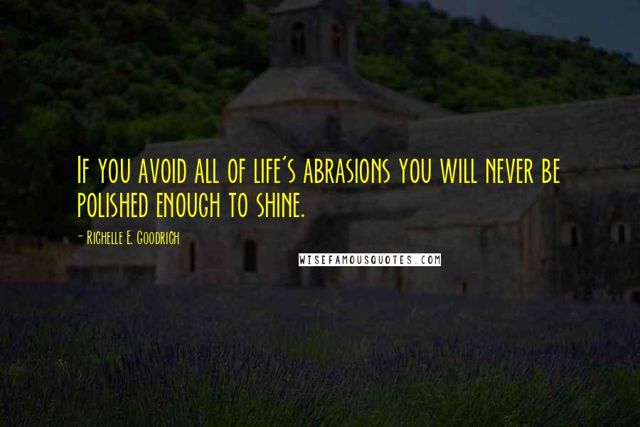 Richelle E. Goodrich Quotes: If you avoid all of life's abrasions you will never be polished enough to shine.