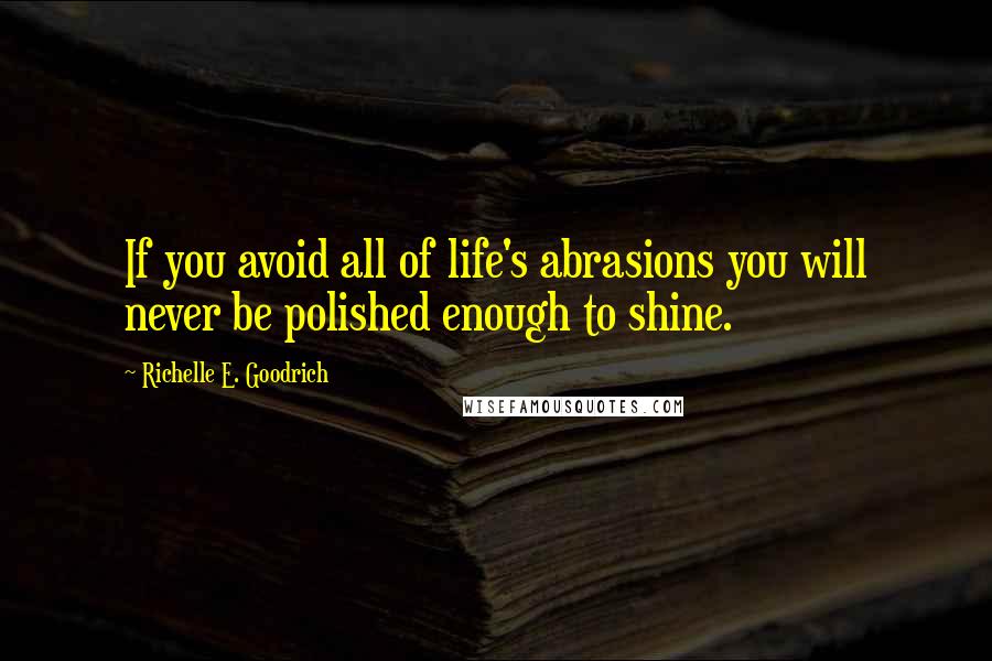 Richelle E. Goodrich Quotes: If you avoid all of life's abrasions you will never be polished enough to shine.