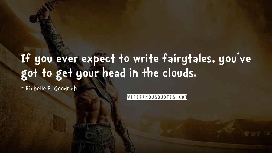 Richelle E. Goodrich Quotes: If you ever expect to write fairytales, you've got to get your head in the clouds.