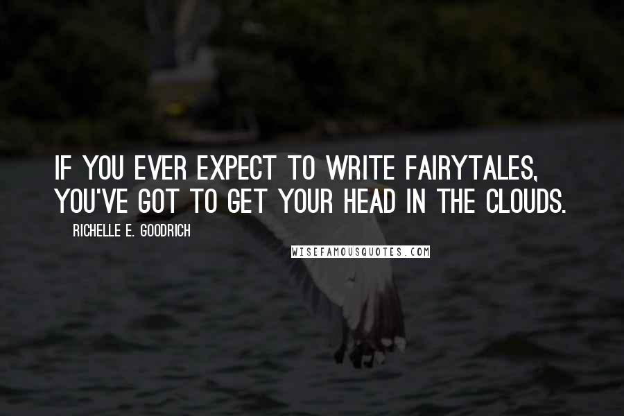 Richelle E. Goodrich Quotes: If you ever expect to write fairytales, you've got to get your head in the clouds.