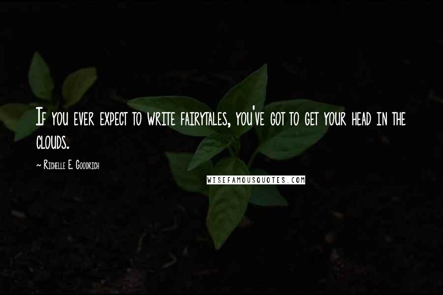 Richelle E. Goodrich Quotes: If you ever expect to write fairytales, you've got to get your head in the clouds.