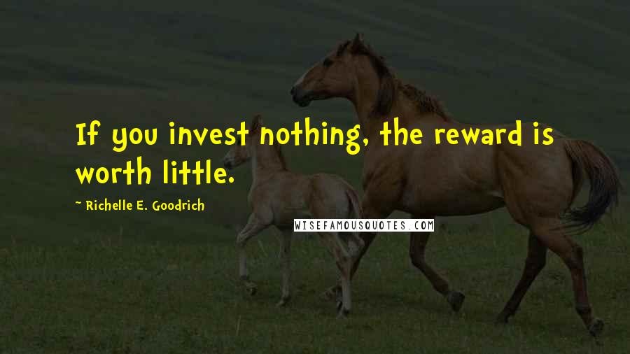 Richelle E. Goodrich Quotes: If you invest nothing, the reward is worth little.