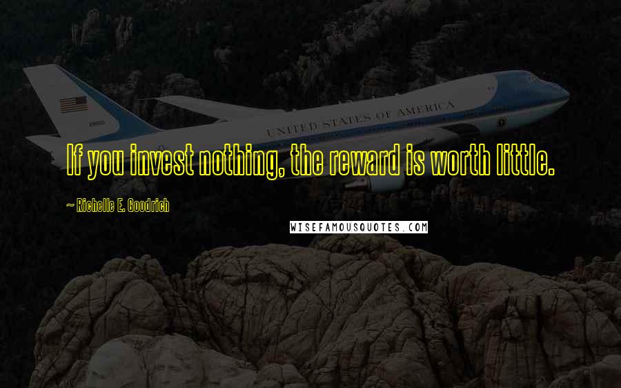 Richelle E. Goodrich Quotes: If you invest nothing, the reward is worth little.