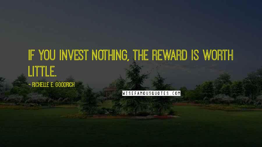 Richelle E. Goodrich Quotes: If you invest nothing, the reward is worth little.