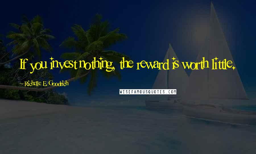 Richelle E. Goodrich Quotes: If you invest nothing, the reward is worth little.