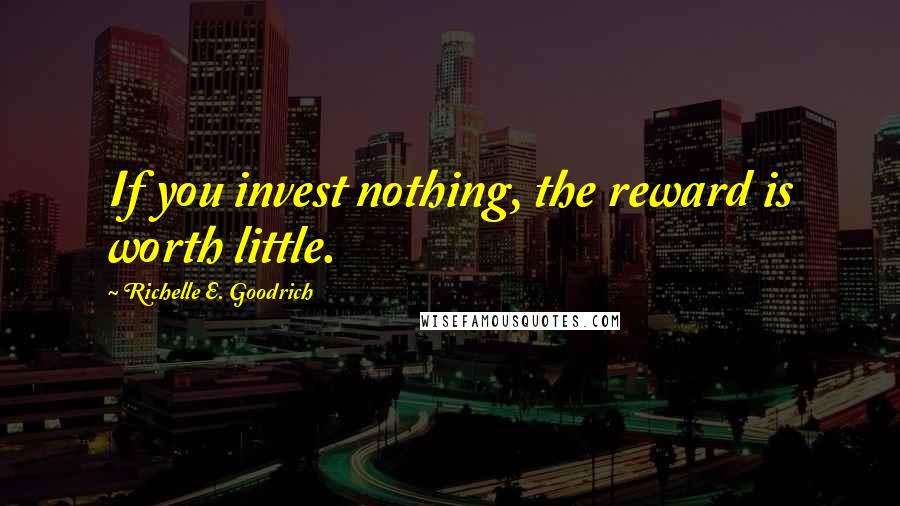 Richelle E. Goodrich Quotes: If you invest nothing, the reward is worth little.