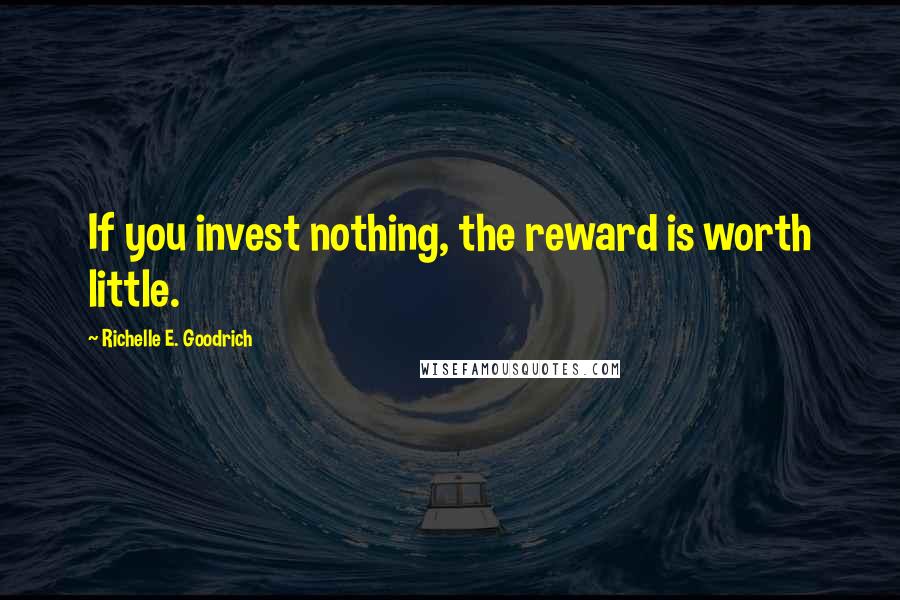 Richelle E. Goodrich Quotes: If you invest nothing, the reward is worth little.