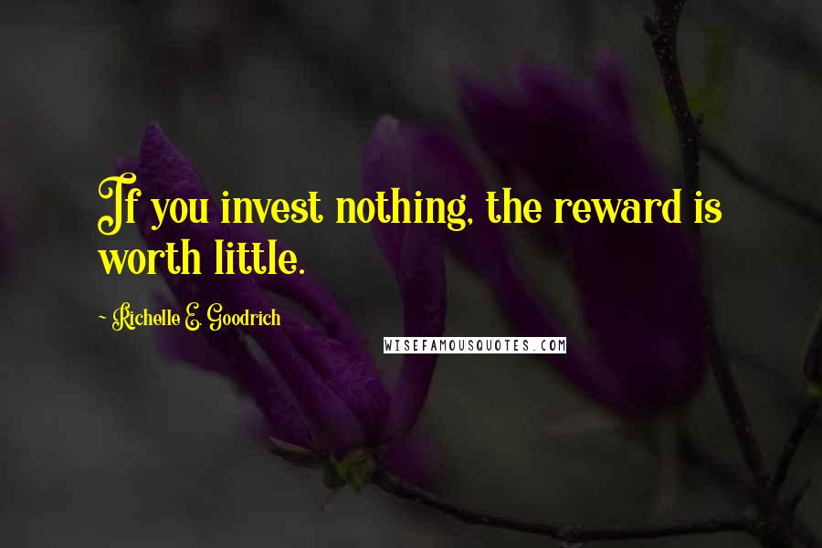 Richelle E. Goodrich Quotes: If you invest nothing, the reward is worth little.