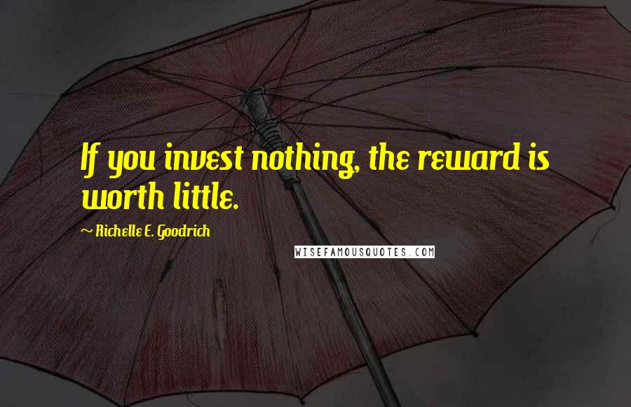 Richelle E. Goodrich Quotes: If you invest nothing, the reward is worth little.