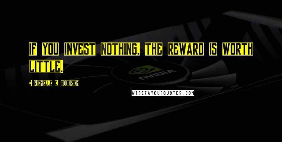 Richelle E. Goodrich Quotes: If you invest nothing, the reward is worth little.