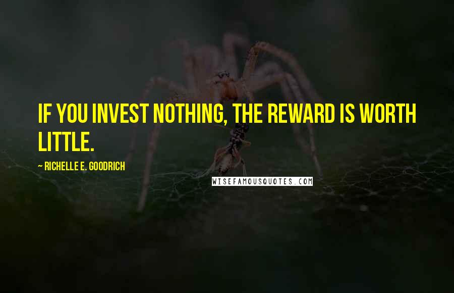 Richelle E. Goodrich Quotes: If you invest nothing, the reward is worth little.