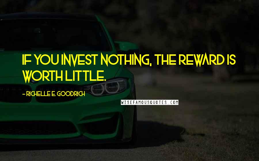 Richelle E. Goodrich Quotes: If you invest nothing, the reward is worth little.