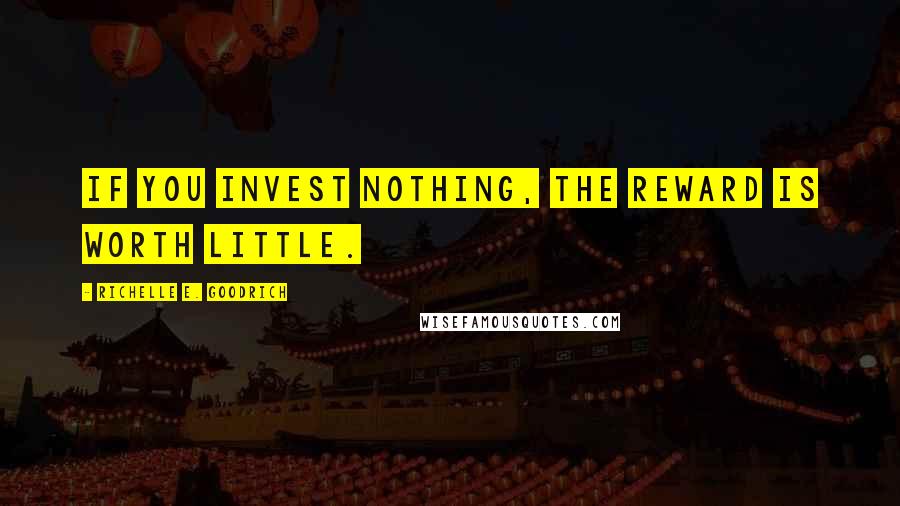 Richelle E. Goodrich Quotes: If you invest nothing, the reward is worth little.