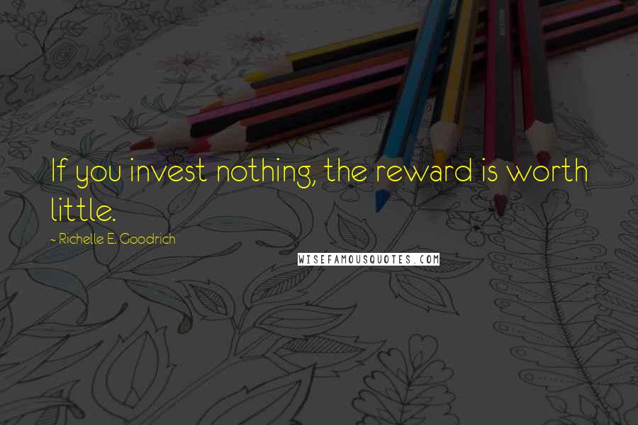 Richelle E. Goodrich Quotes: If you invest nothing, the reward is worth little.