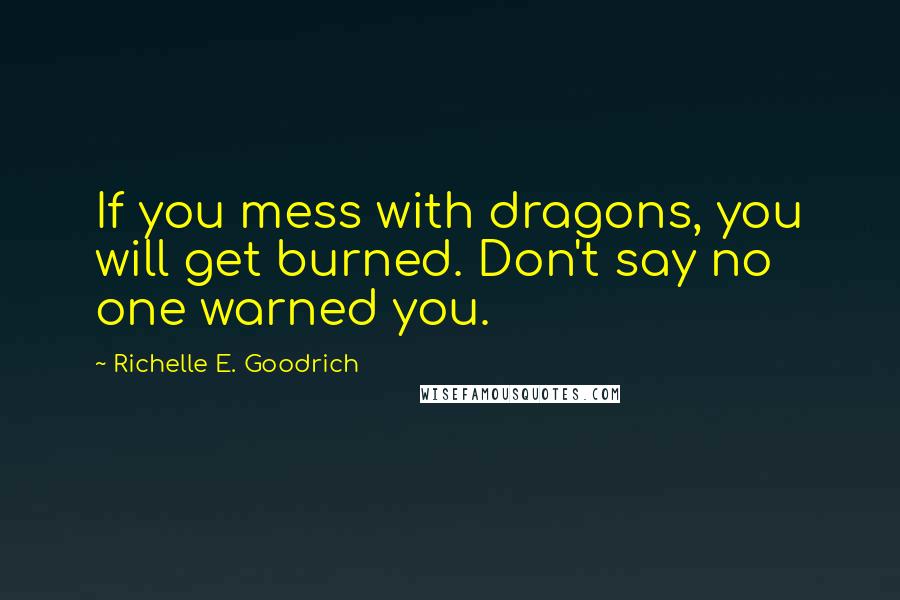 Richelle E. Goodrich Quotes: If you mess with dragons, you will get burned. Don't say no one warned you.