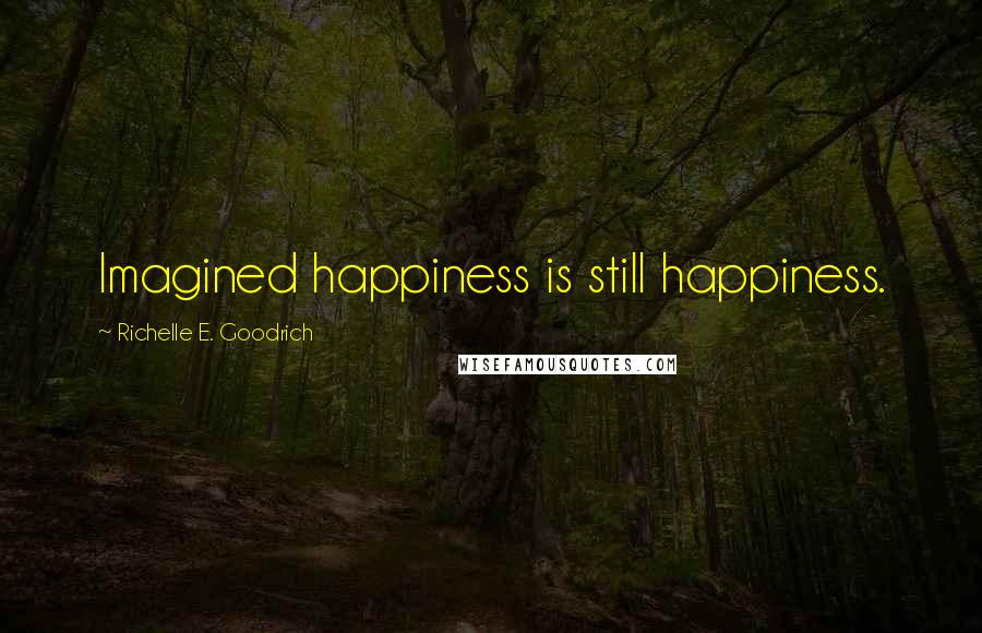 Richelle E. Goodrich Quotes: Imagined happiness is still happiness.