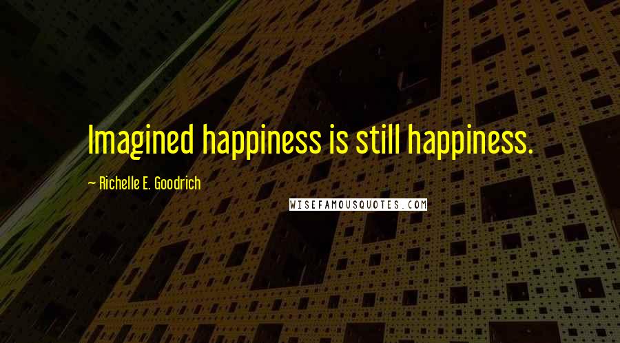 Richelle E. Goodrich Quotes: Imagined happiness is still happiness.