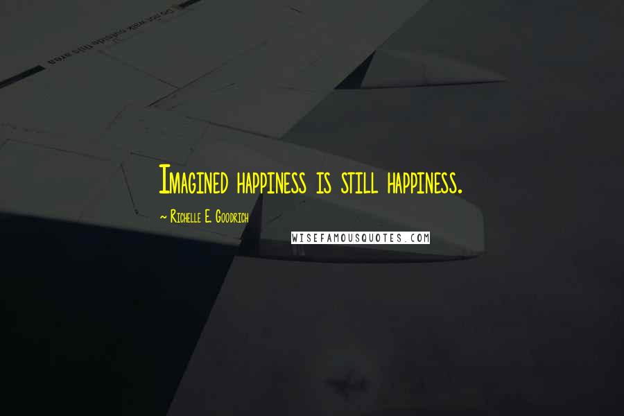 Richelle E. Goodrich Quotes: Imagined happiness is still happiness.
