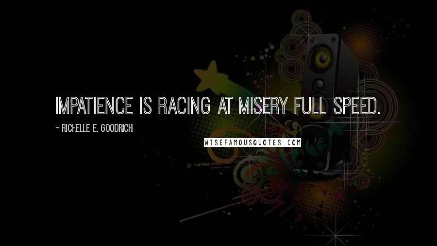 Richelle E. Goodrich Quotes: Impatience is racing at misery full speed.