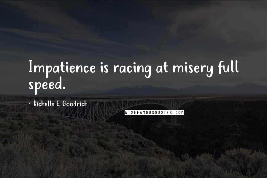 Richelle E. Goodrich Quotes: Impatience is racing at misery full speed.