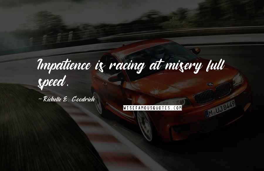 Richelle E. Goodrich Quotes: Impatience is racing at misery full speed.