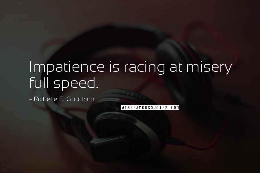 Richelle E. Goodrich Quotes: Impatience is racing at misery full speed.