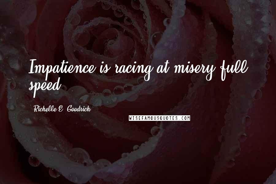 Richelle E. Goodrich Quotes: Impatience is racing at misery full speed.