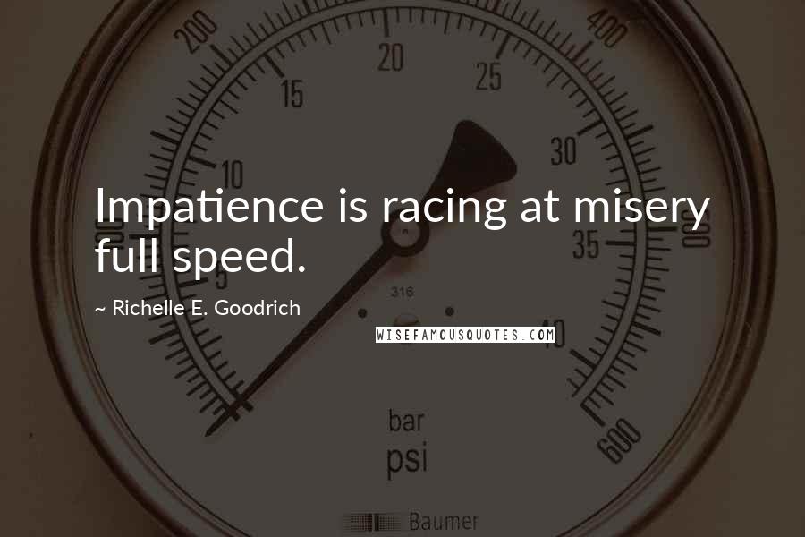 Richelle E. Goodrich Quotes: Impatience is racing at misery full speed.