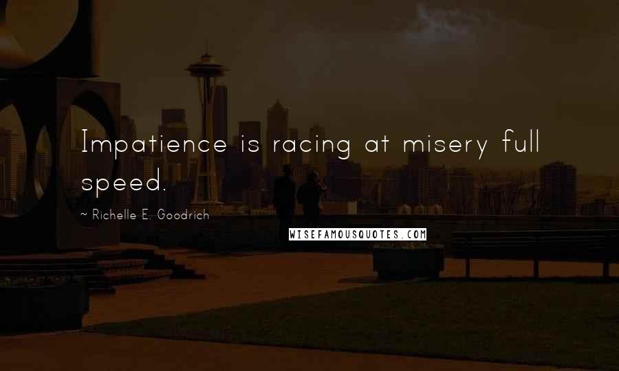 Richelle E. Goodrich Quotes: Impatience is racing at misery full speed.