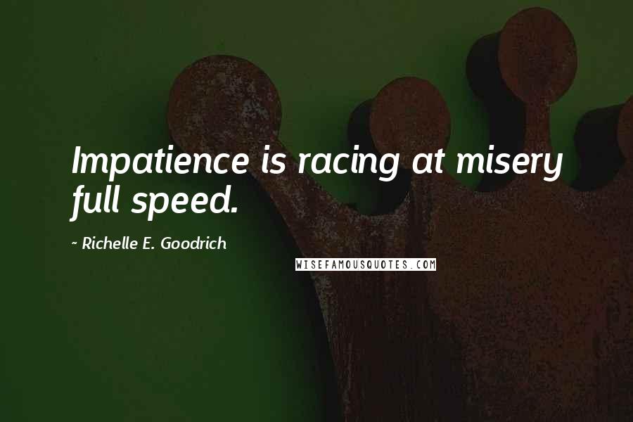 Richelle E. Goodrich Quotes: Impatience is racing at misery full speed.