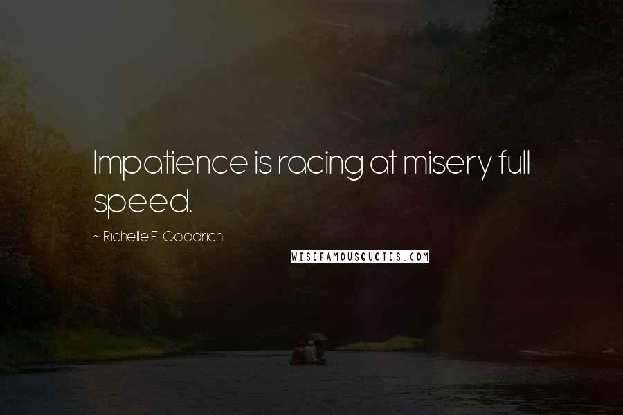 Richelle E. Goodrich Quotes: Impatience is racing at misery full speed.